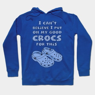 Funny Crocs, I Can't Believe I Put On My Good Crocs For This, Funny Quote Hoodie